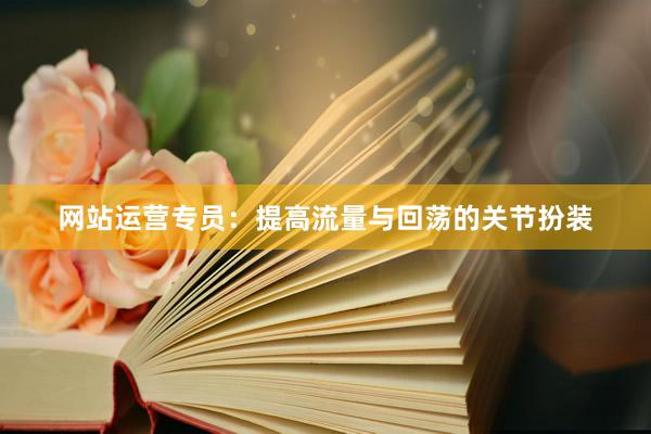 网站运营专员：提高流量与回荡的关节扮装
