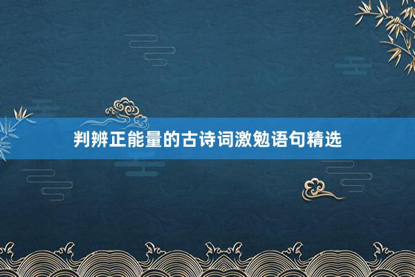 判辨正能量的古诗词激勉语句精选