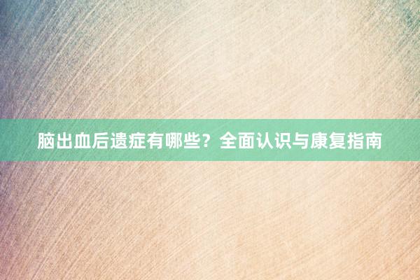 脑出血后遗症有哪些？全面认识与康复指南