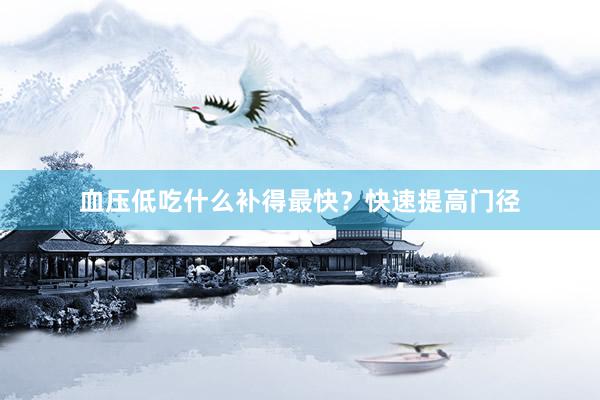 血压低吃什么补得最快？快速提高门径