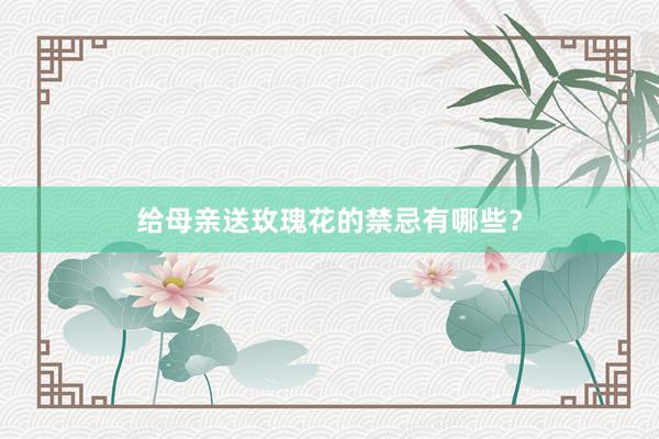 给母亲送玫瑰花的禁忌有哪些？
