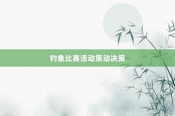 钓鱼比赛活动策动决策