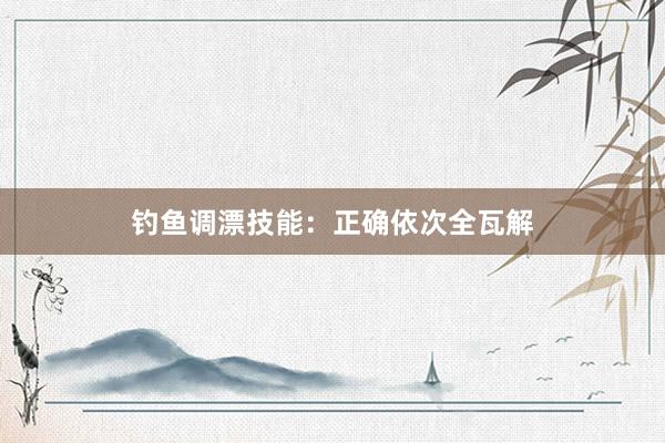 钓鱼调漂技能：正确依次全瓦解