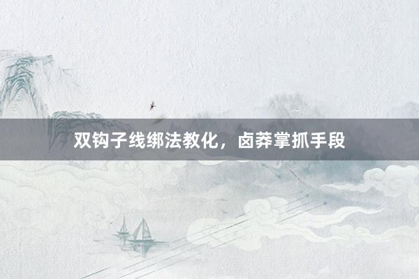 双钩子线绑法教化，卤莽掌抓手段