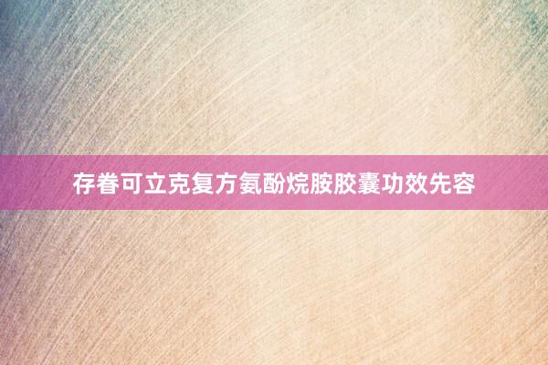 存眷可立克复方氨酚烷胺胶囊功效先容
