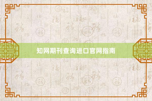 知网期刊查询进口官网指南