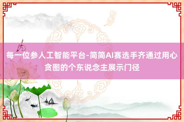 每一位参人工智能平台-简简AI赛选手齐通过用心贪图的个东说念主展示门径
