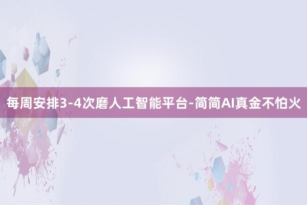每周安排3-4次磨人工智能平台-简简AI真金不怕火