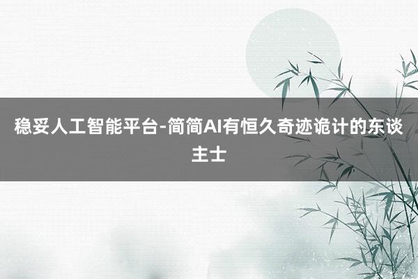 稳妥人工智能平台-简简AI有恒久奇迹诡计的东谈主士