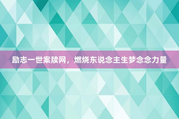 励志一世案牍网，燃烧东说念主生梦念念力量